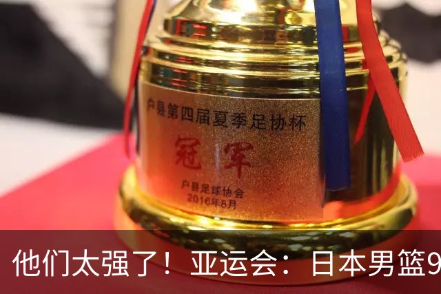 他们太强了！亚运会：日本男篮97-78晋级决赛，中国男篮无缘决赛