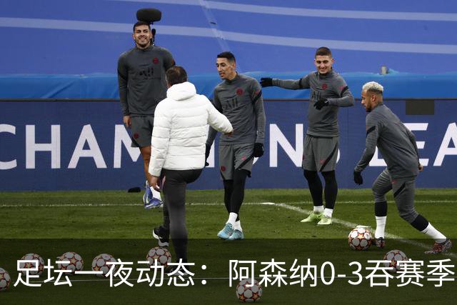足坛一夜动态：阿森纳0-3吞赛季首败，国米2-2罗马，巴萨3-1复仇